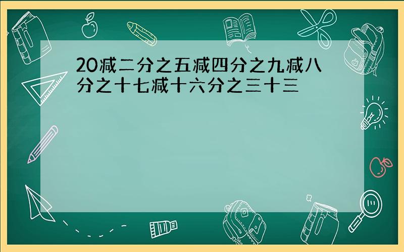 20减二分之五减四分之九减八分之十七减十六分之三十三