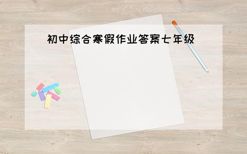 初中综合寒假作业答案七年级