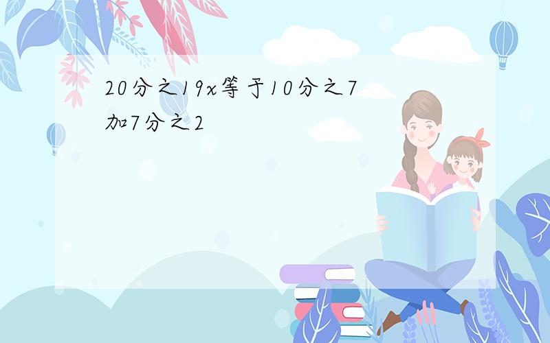 20分之19x等于10分之7加7分之2