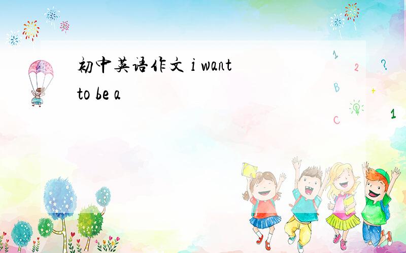 初中英语作文 i want to be a