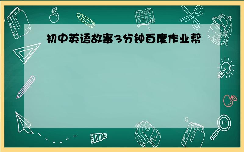 初中英语故事3分钟百度作业帮