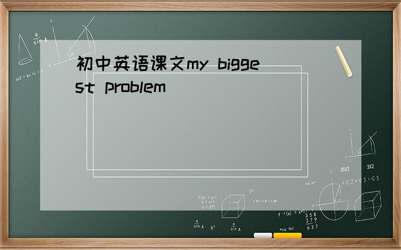 初中英语课文my biggest problem