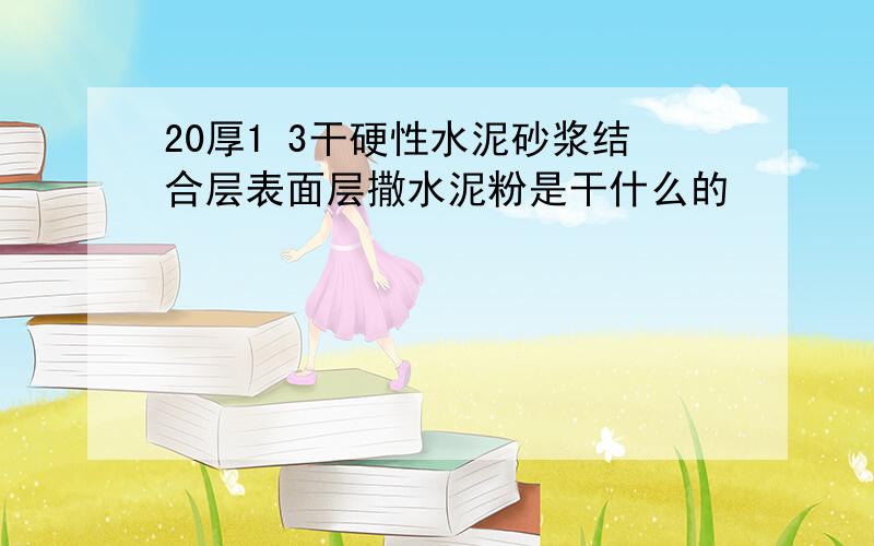 20厚1 3干硬性水泥砂浆结合层表面层撒水泥粉是干什么的