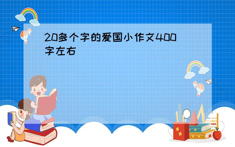 20多个字的爱国小作文400字左右