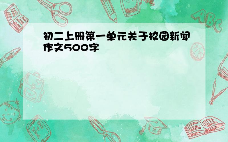 初二上册第一单元关于校园新闻作文500字