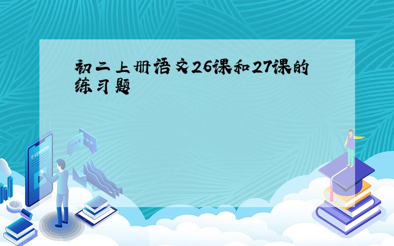 初二上册语文26课和27课的练习题