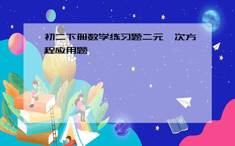 初二下册数学练习题二元一次方程应用题