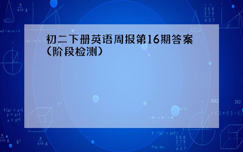 初二下册英语周报第16期答案(阶段检测)