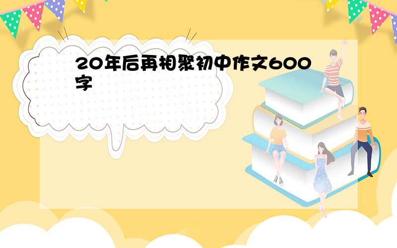 20年后再相聚初中作文600字