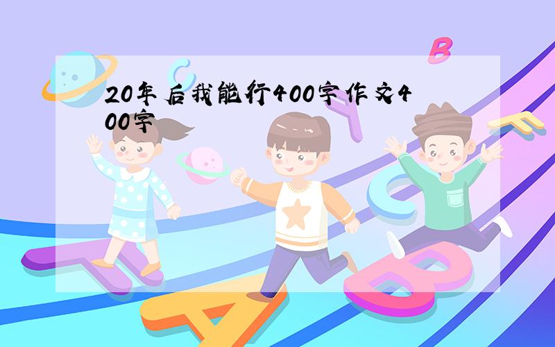 20年后我能行400字作文400字