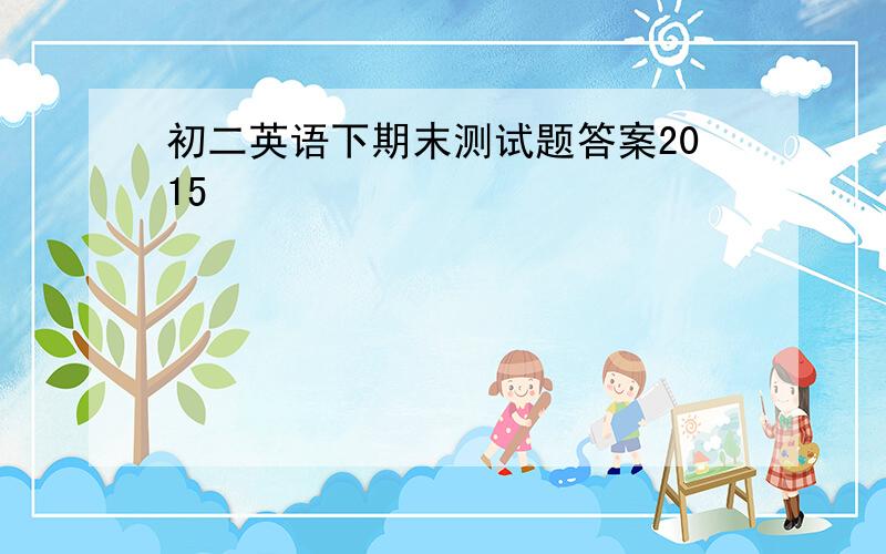 初二英语下期末测试题答案2015