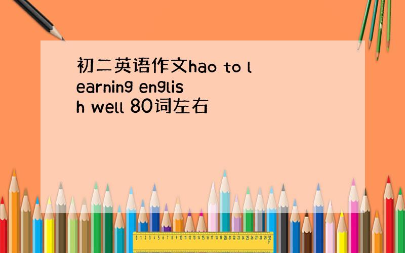 初二英语作文hao to learning english well 80词左右