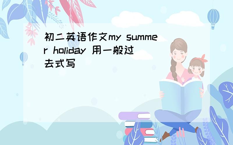 初二英语作文my summer holiday 用一般过去式写