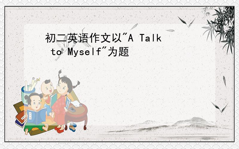 初二英语作文以"A Talk to Myself"为题