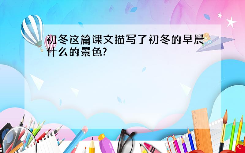 初冬这篇课文描写了初冬的早晨什么的景色?