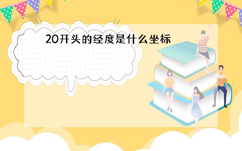 20开头的经度是什么坐标