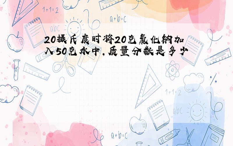 20摄氏度时将20克氯化钠加入50克水中,质量分数是多少