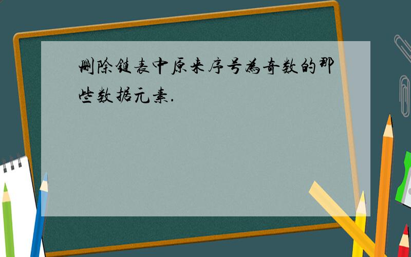 删除链表中原来序号为奇数的那些数据元素.