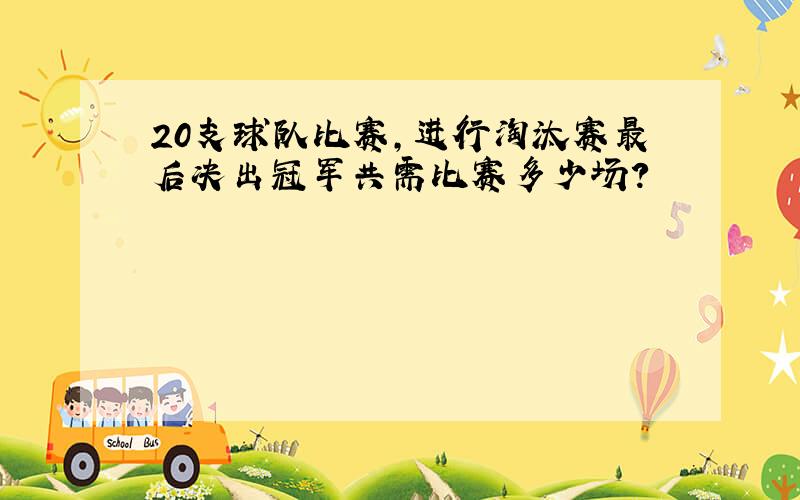 20支球队比赛,进行淘汰赛最后决出冠军共需比赛多少场?