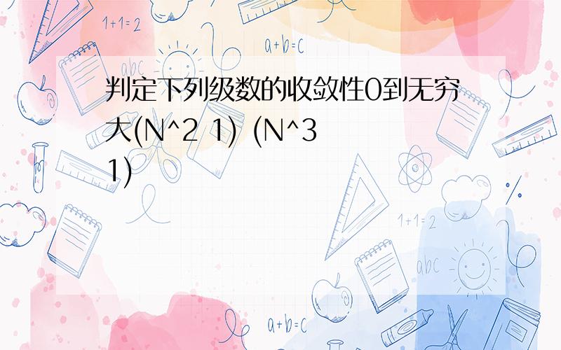 判定下列级数的收敛性0到无穷大(N^2 1) (N^3 1)