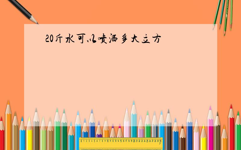 20斤水可以喷洒多大立方