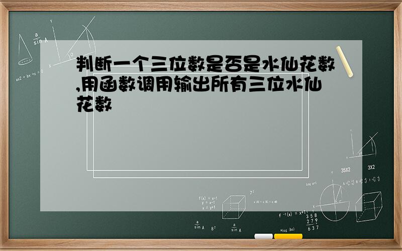 判断一个三位数是否是水仙花数,用函数调用输出所有三位水仙花数