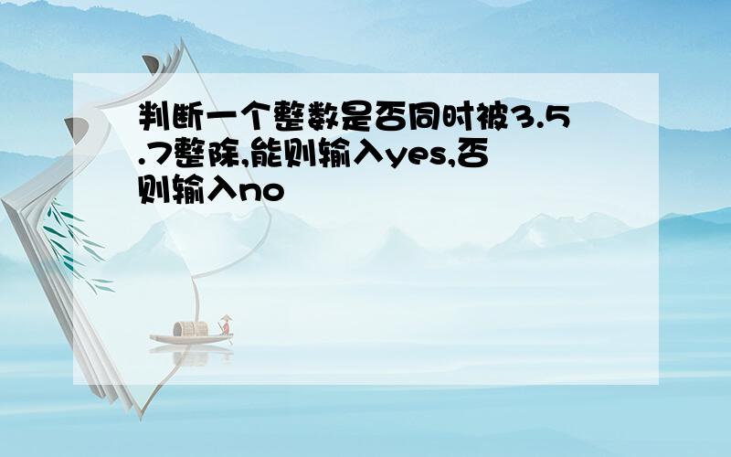 判断一个整数是否同时被3.5.7整除,能则输入yes,否则输入no