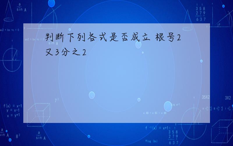 判断下列各式是否成立 根号2又3分之2