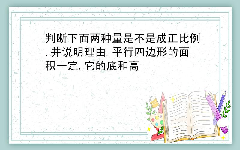 判断下面两种量是不是成正比例,并说明理由.平行四边形的面积一定,它的底和高