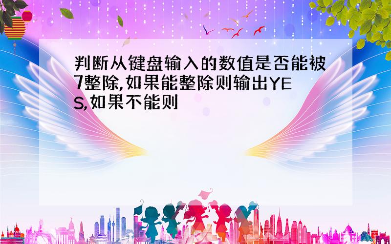 判断从键盘输入的数值是否能被7整除,如果能整除则输出YES,如果不能则