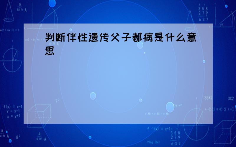 判断伴性遗传父子都病是什么意思