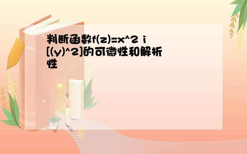 判断函数f(z)=x^2 i[(y)^2]的可微性和解析性