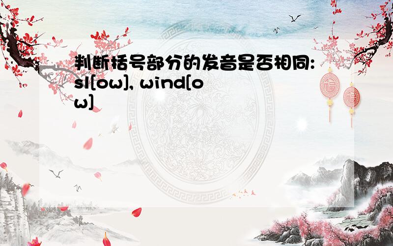 判断括号部分的发音是否相同:sl[ow], wind[ow] 