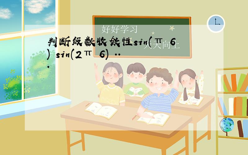 判断级数收敛性sin(π 6) sin(2π 6) ...