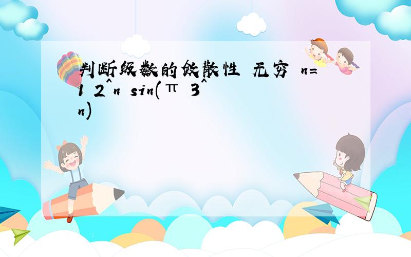 判断级数的敛散性 无穷 n=1 2^n sin(π 3^n)