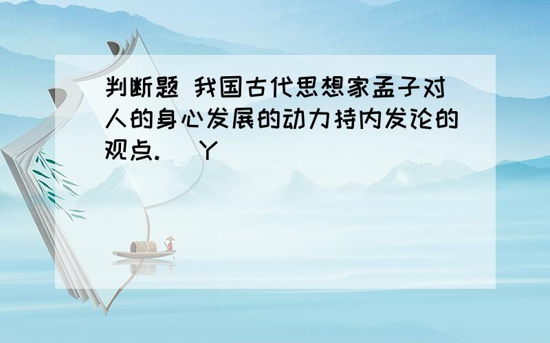 判断题 我国古代思想家孟子对人的身心发展的动力持内发论的观点.( Y )