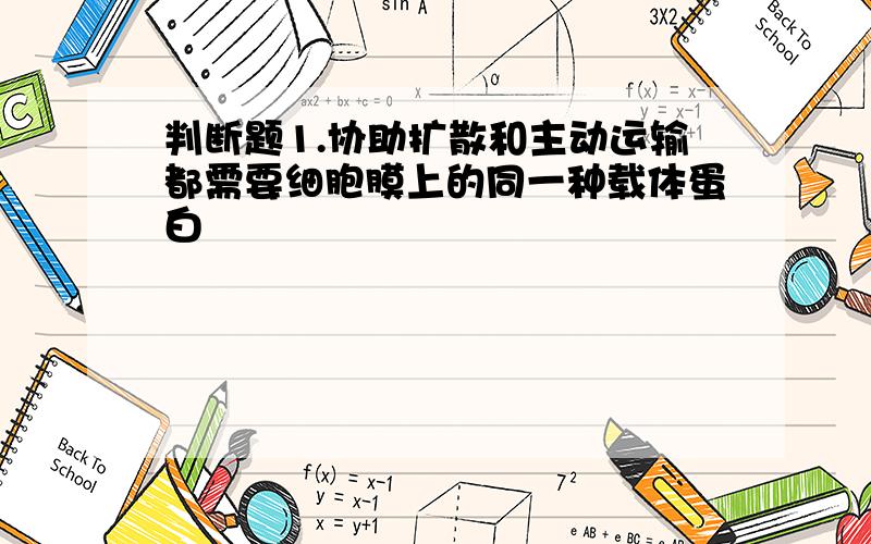 判断题1.协助扩散和主动运输都需要细胞膜上的同一种载体蛋白