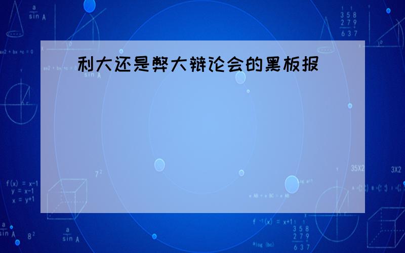 利大还是弊大辩论会的黑板报