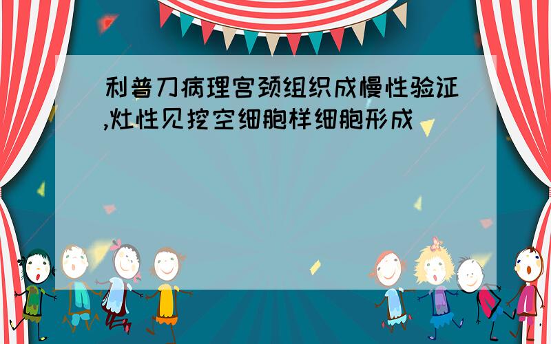 利普刀病理宫颈组织成慢性验证,灶性见挖空细胞样细胞形成