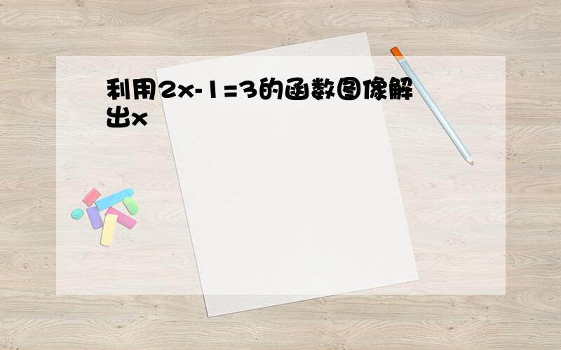 利用2x-1=3的函数图像解出x