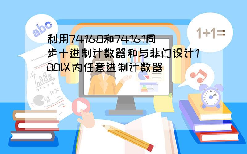 利用74160和74161同步十进制计数器和与非门设计100以内任意进制计数器