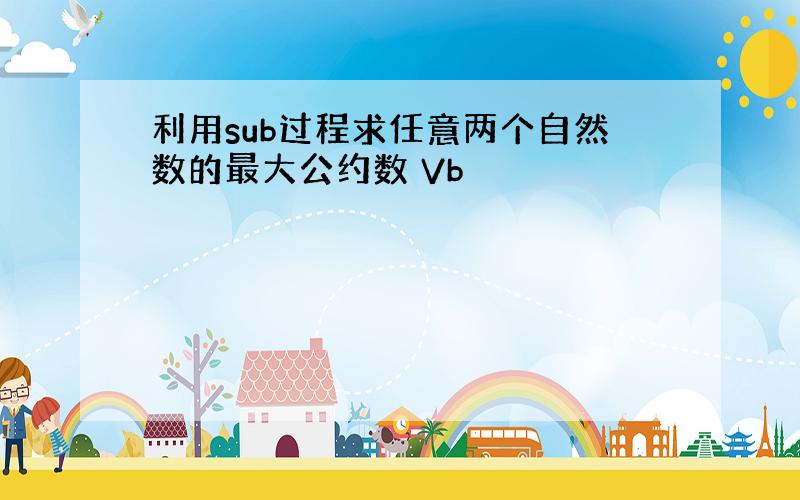 利用sub过程求任意两个自然数的最大公约数 Vb