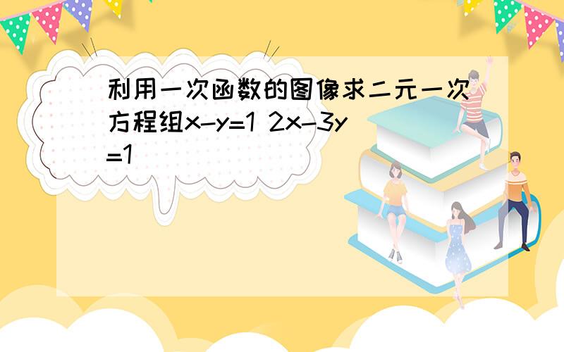 利用一次函数的图像求二元一次方程组x-y=1 2x-3y=1