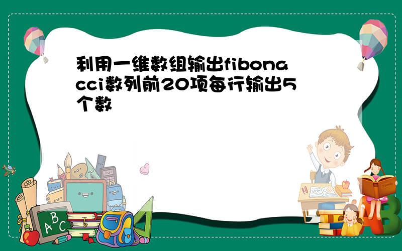 利用一维数组输出fibonacci数列前20项每行输出5个数