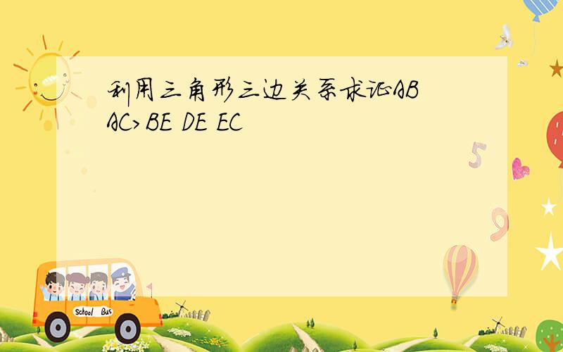 利用三角形三边关系求证AB AC>BE DE EC