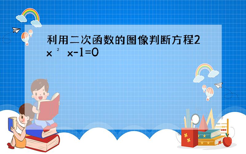 利用二次函数的图像判断方程2x² x-1=0