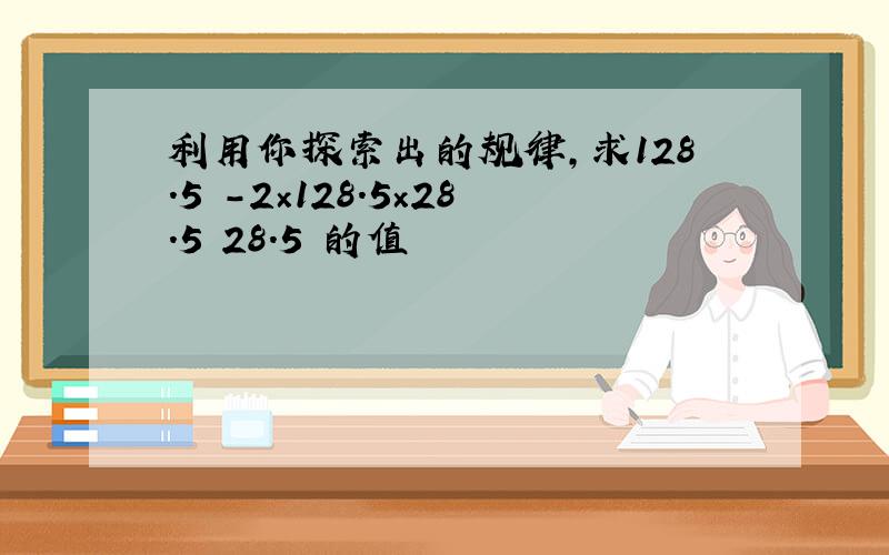 利用你探索出的规律,求128.5²-2×128.5×28.5 28.5²的值