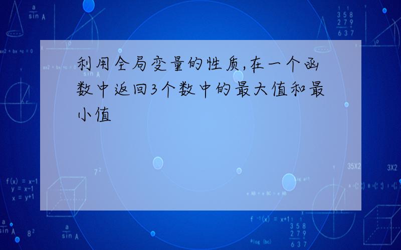 利用全局变量的性质,在一个函数中返回3个数中的最大值和最小值