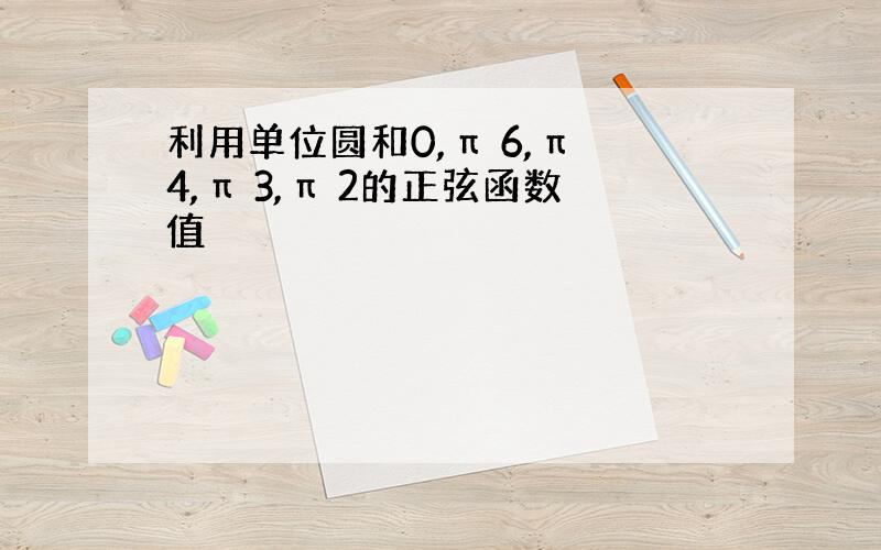 利用单位圆和0,π 6,π 4,π 3,π 2的正弦函数值