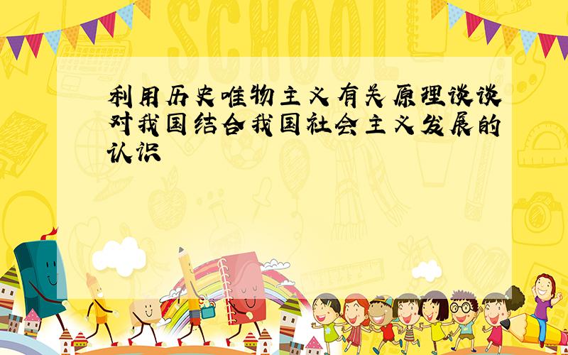 利用历史唯物主义有关原理谈谈对我国结合我国社会主义发展的认识